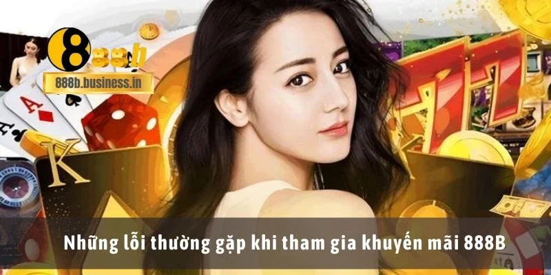 Những lỗi thường gặp khi tham gia khuyến mãi 888B