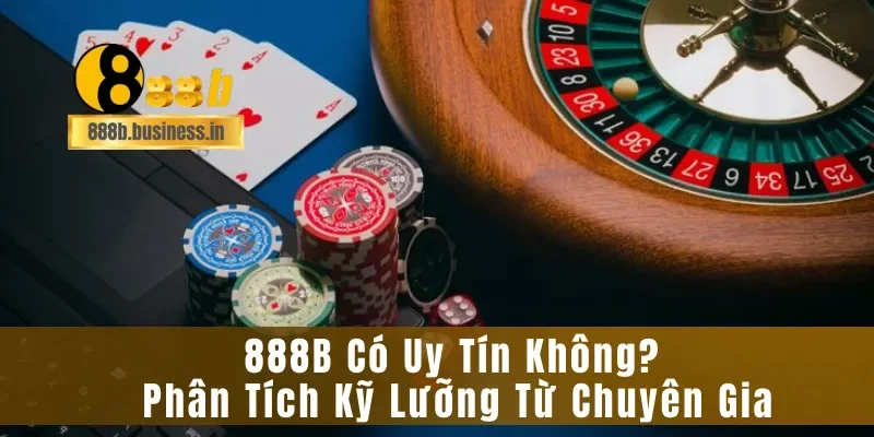888B Có Uy Tín Không? Phân Tích Kỹ Lưỡng Từ Chuyên Gia