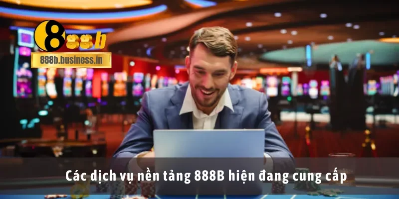 Các dịch vụ nền tảng 888B hiện đang cung cấp