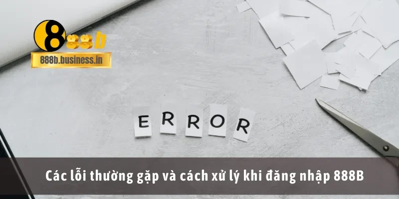 Các lỗi thường gặp và cách xử lý khi đăng nhập 888B