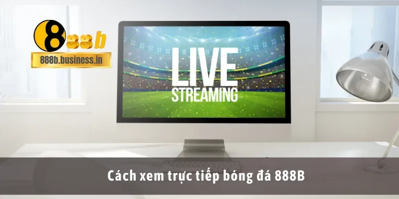 Cách xem trực tiếp bóng đá 888B