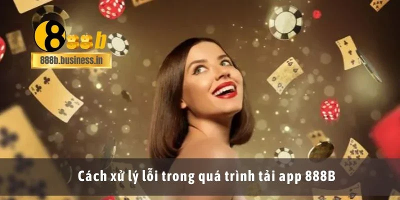 Cách xử lý lỗi trong quá trình tải app 888B