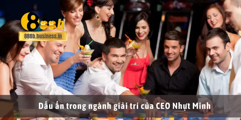 Dấu ấn trong ngành giải trí của CEO Nhựt Minh