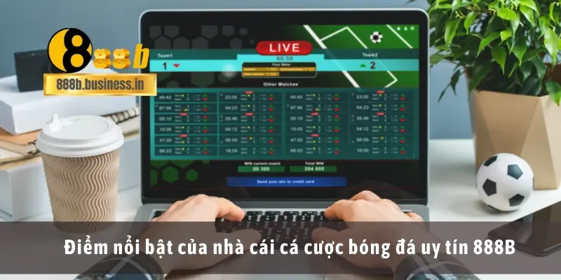 Điểm nổi bật của nhà cái cá cược bóng đá uy tín 888B