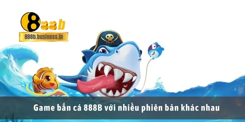 Game bắn cá 888B với nhiều phiên bản khác nhau