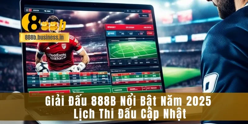 Giải Đấu 888B Nổi Bật Năm 2025 – Lịch Thi Đấu Cập Nhật
