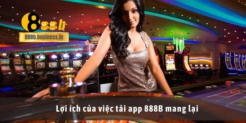 Lợi ích của việc tải app 888B mang lại