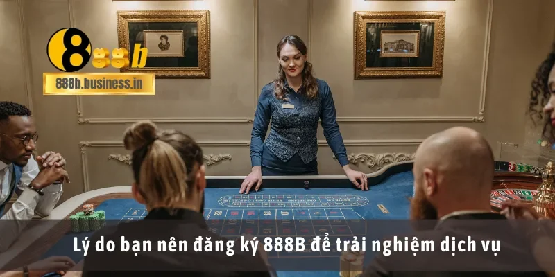 Lý do bạn nên đăng ký 888B để trải nghiệm dịch vụ