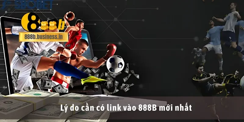Lý do cần có link vào 888B mới nhất