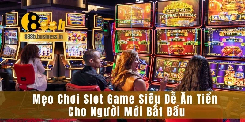 Mẹo Chơi Slot Game Siêu Dễ Ăn Tiền Cho Người Mới Bắt Đầu