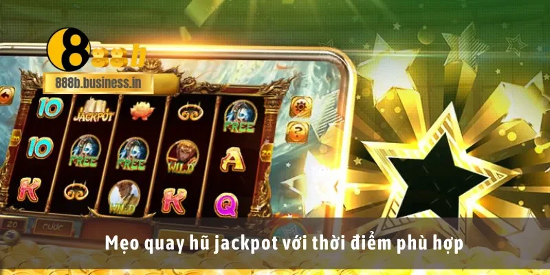 Mẹo quay hũ jackpot với thời điểm phù hợp