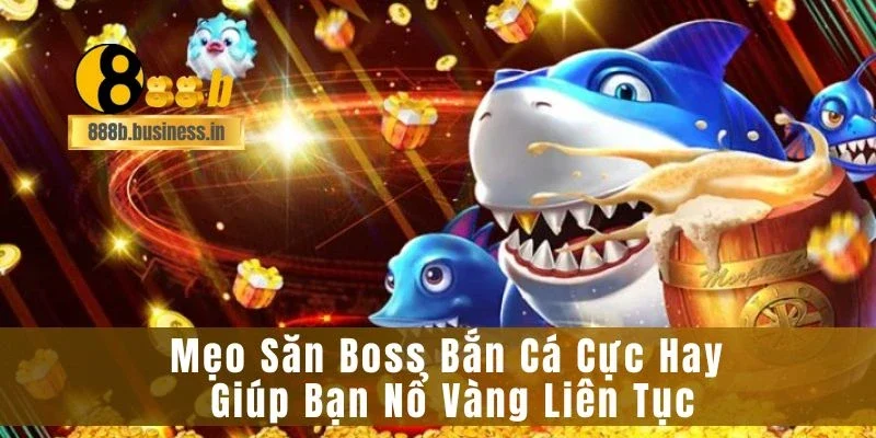 Mẹo Săn Boss Bắn Cá Cực Hay Giúp Bạn Nổ Vàng Liên Tục