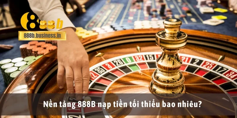 Nền tảng 888B nạp tiền tối thiểu bao nhiêu?