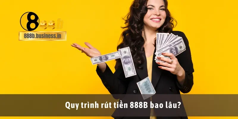 Quy trình rút tiền 888B bao lâu?