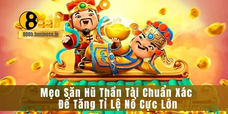 Mẹo Săn Hũ Thần Tài Chuẩn Xác Để Tăng Tỉ Lệ Nổ Cực Lớn