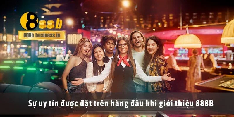 Sự uy tín được đặt trên hàng đầu khi giới thiệu 888B