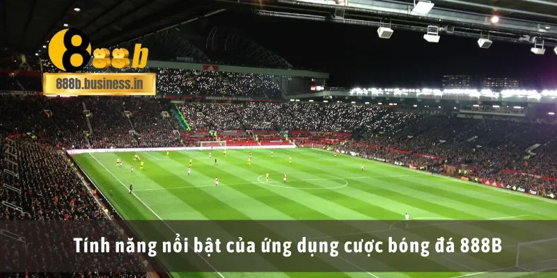 Tính năng nổi bật của ứng dụng cược bóng đá 888B